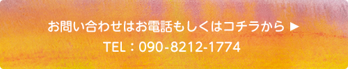 お問い合わせはお電話もしくはコチラから
TEL：090－8212-1774